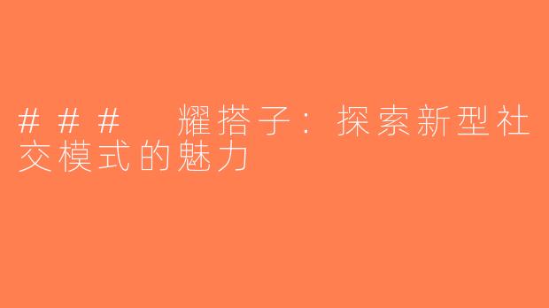 ### 耀搭子：探索新型社交模式的魅力