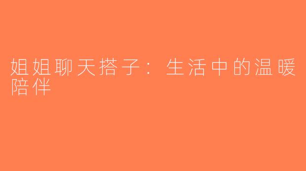 姐姐聊天搭子：生活中的温暖陪伴