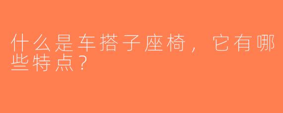 什么是车搭子座椅，它有哪些特点？