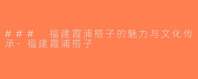 ### 福建霞浦搭子的魅力与文化传承-福建霞浦搭子