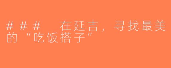 ### 在延吉，寻找最美的“吃饭搭子”