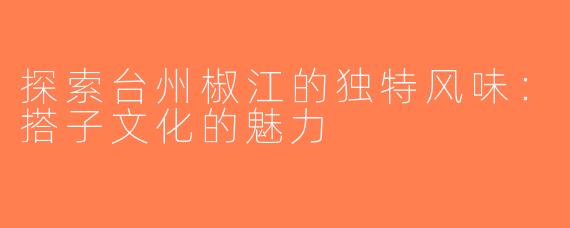 探索台州椒江的独特风味：搭子文化的魅力