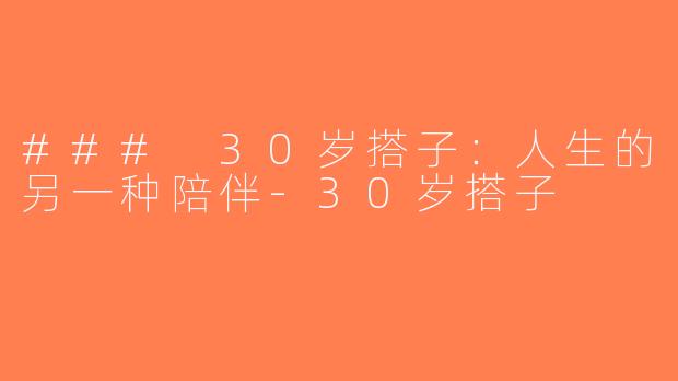 ### 30岁搭子：人生的另一种陪伴-30岁搭子