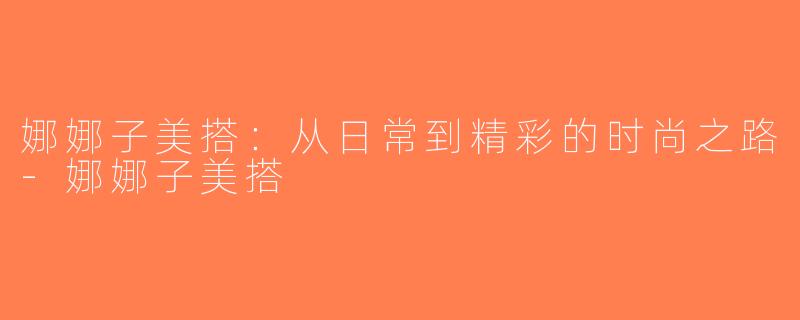 娜娜子美搭：从日常到精彩的时尚之路-娜娜子美搭