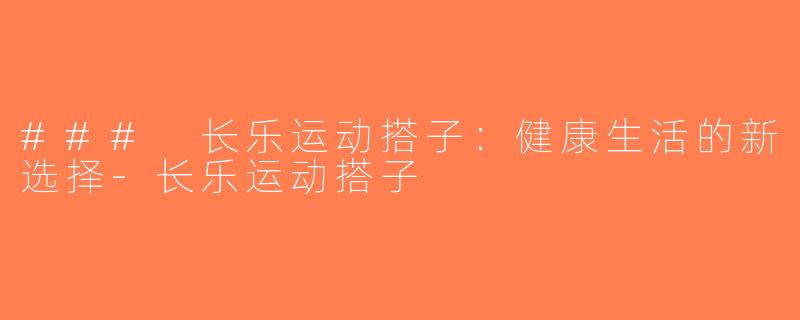 ### 长乐运动搭子：健康生活的新选择-长乐运动搭子