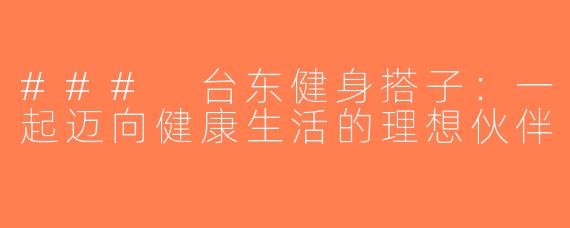 ### 台东健身搭子：一起迈向健康生活的理想伙伴