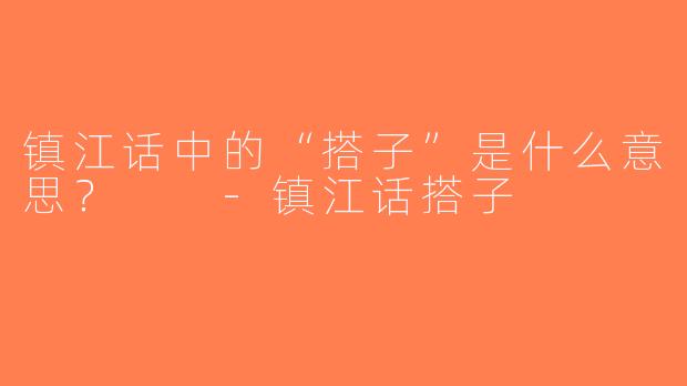 镇江话中的“搭子”是什么意思？  -镇江话搭子