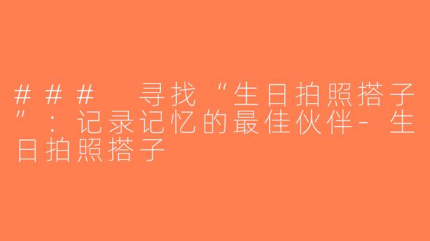 ### 寻找“生日拍照搭子”：记录记忆的最佳伙伴-生日拍照搭子