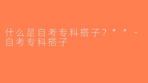 什么是自考专科搭子？**-自考专科搭子