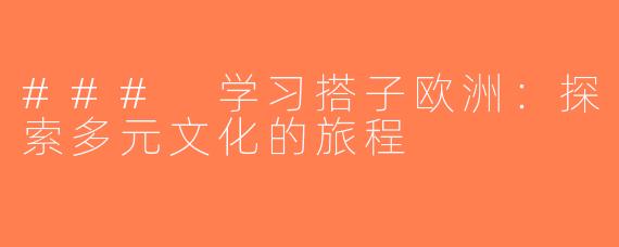 ### 学习搭子欧洲：探索多元文化的旅程