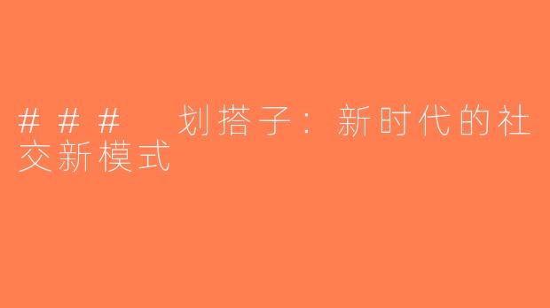 ### 划搭子：新时代的社交新模式
