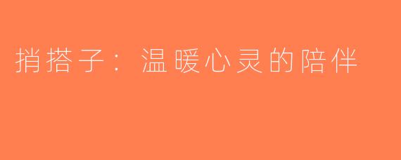 捎搭子：温暖心灵的陪伴