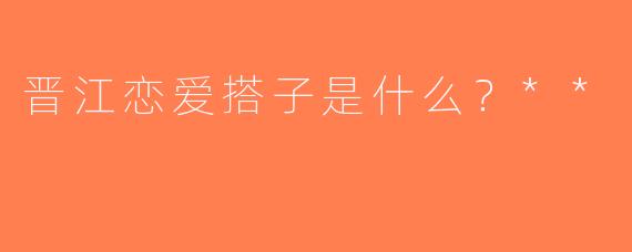 晋江恋爱搭子是什么？**
