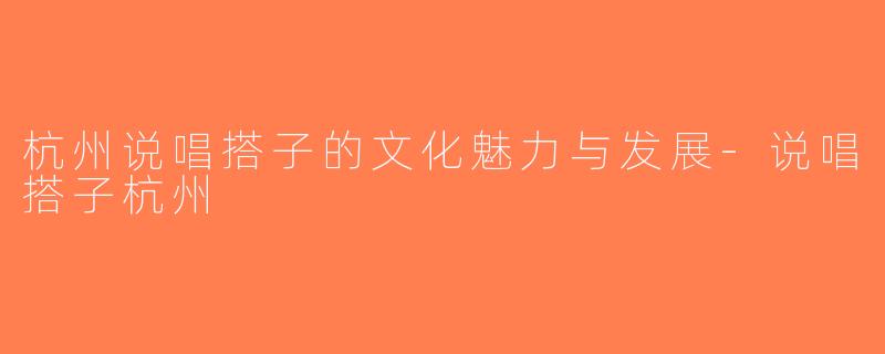 杭州说唱搭子的文化魅力与发展-说唱搭子杭州