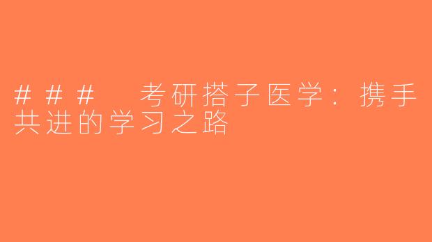 ### 考研搭子医学：携手共进的学习之路