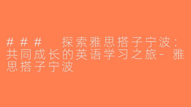 ### 探索雅思搭子宁波：共同成长的英语学习之旅-雅思搭子宁波