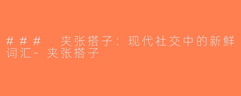 ### 夹张搭子：现代社交中的新鲜词汇-夹张搭子