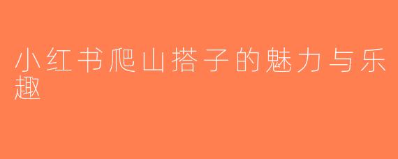 小红书爬山搭子的魅力与乐趣