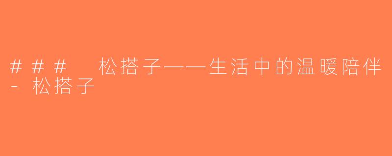 ### 松搭子——生活中的温暖陪伴-松搭子