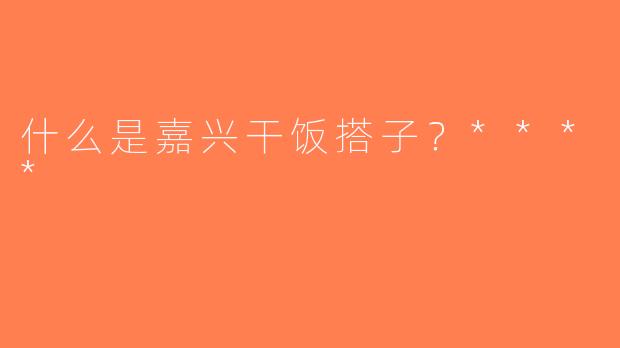 什么是嘉兴干饭搭子？****