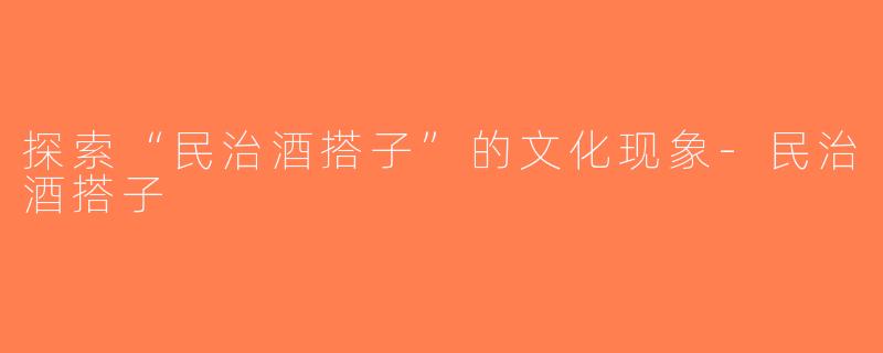 探索“民治酒搭子”的文化现象-民治酒搭子