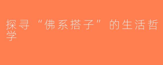 探寻“佛系搭子”的生活哲学