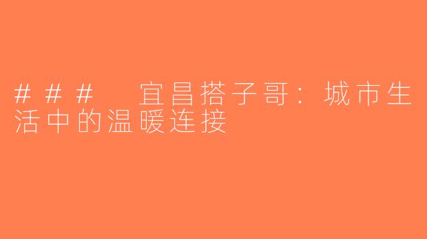 ### 宜昌搭子哥：城市生活中的温暖连接