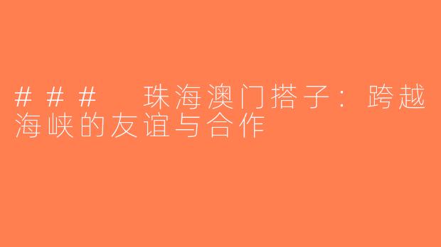 ### 珠海澳门搭子：跨越海峡的友谊与合作