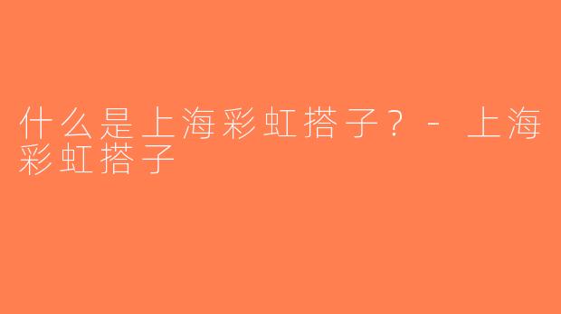 什么是上海彩虹搭子？-上海彩虹搭子