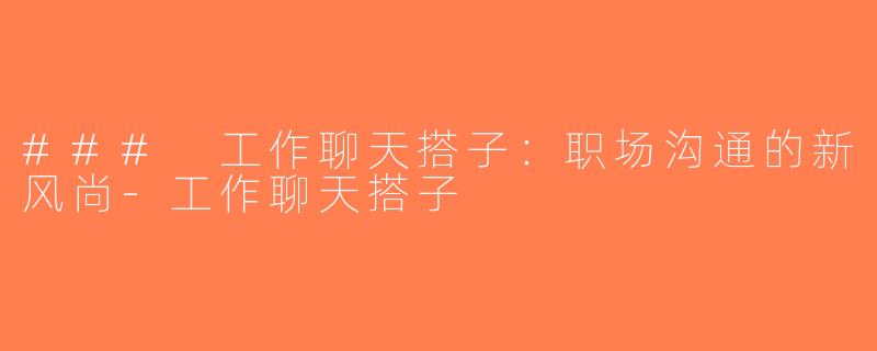 ### 工作聊天搭子：职场沟通的新风尚-工作聊天搭子