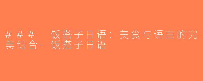 ### 饭搭子日语：美食与语言的完美结合-饭搭子日语