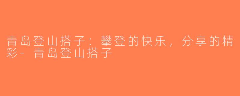 青岛登山搭子：攀登的快乐，分享的精彩-青岛登山搭子