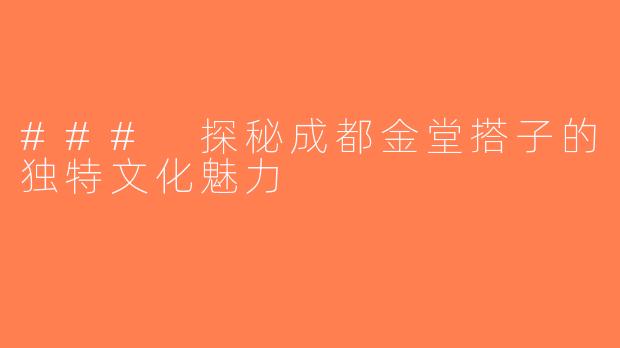 ### 探秘成都金堂搭子的独特文化魅力