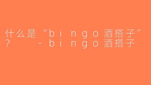 什么是“bingo酒搭子”？  -bingo酒搭子