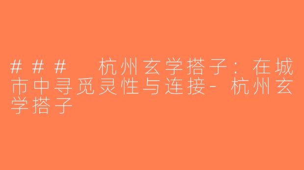 ### 杭州玄学搭子：在城市中寻觅灵性与连接-杭州玄学搭子