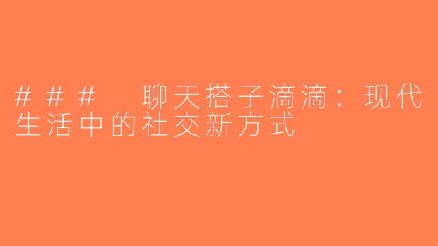 ### 聊天搭子滴滴：现代生活中的社交新方式