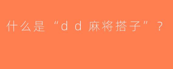 什么是“dd麻将搭子”？  