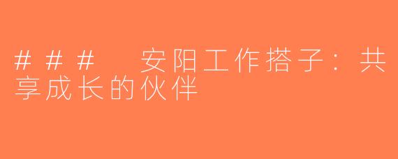 ### 安阳工作搭子：共享成长的伙伴