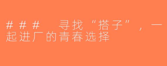 ### 寻找“搭子”，一起进厂的青春选择