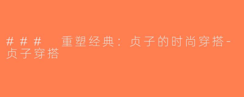 ### 重塑经典：贞子的时尚穿搭-贞子穿搭