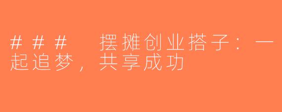 ### 摆摊创业搭子：一起追梦，共享成功
