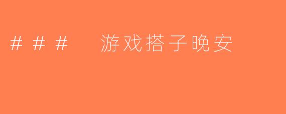### 游戏搭子晚安