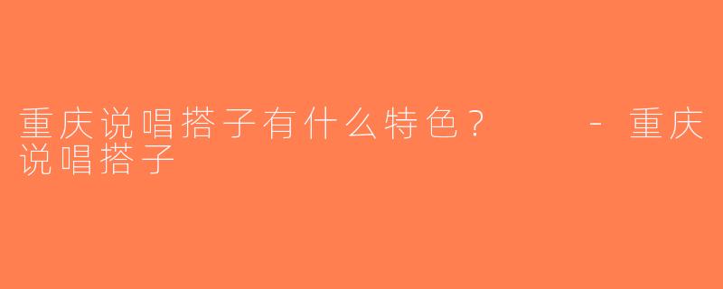重庆说唱搭子有什么特色？  -重庆说唱搭子