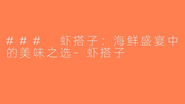 ### 虾搭子：海鲜盛宴中的美味之选-虾搭子
