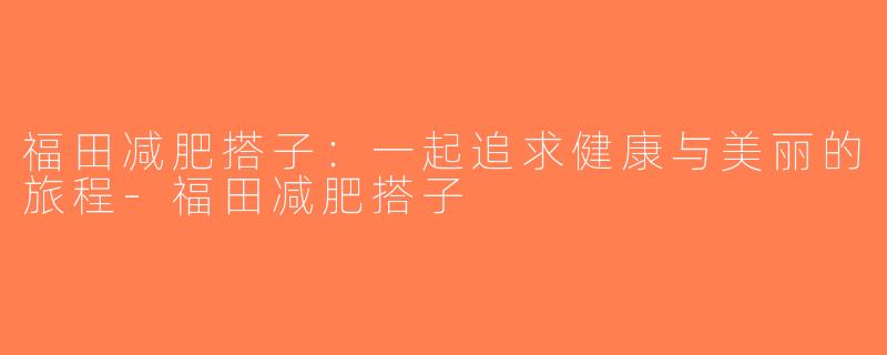 福田减肥搭子：一起追求健康与美丽的旅程-福田减肥搭子