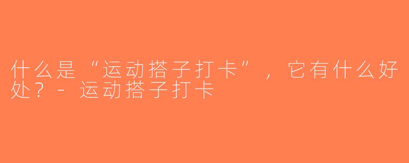 什么是“运动搭子打卡”，它有什么好处？-运动搭子打卡
