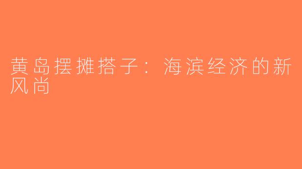 黄岛摆摊搭子：海滨经济的新风尚