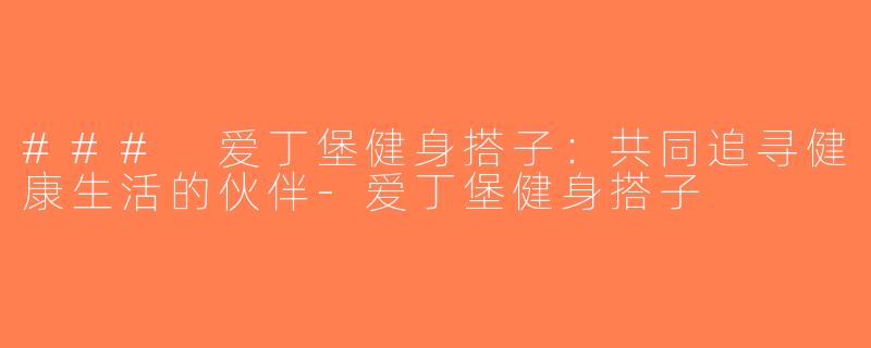 ### 爱丁堡健身搭子：共同追寻健康生活的伙伴-爱丁堡健身搭子
