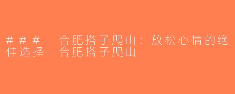 ### 合肥搭子爬山：放松心情的绝佳选择-合肥搭子爬山