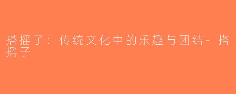 搭摇子：传统文化中的乐趣与团结-搭摇子